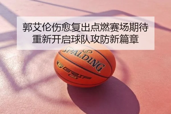 郭艾伦伤愈复出点燃赛场期待 重新开启球队攻防新篇章
