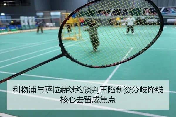 利物浦与萨拉赫续约谈判再陷薪资分歧锋线核心去留成焦点
