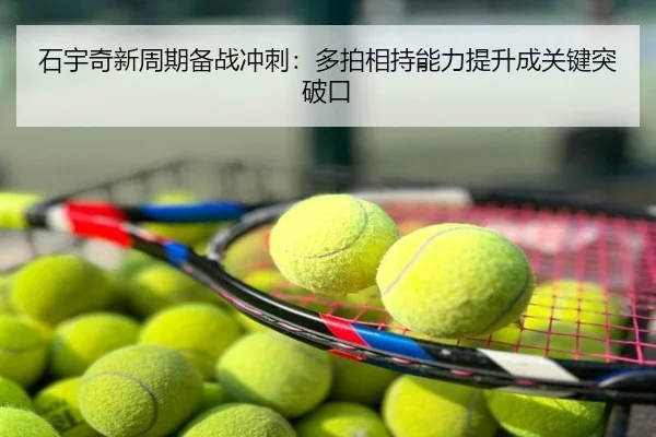 石宇奇新周期备战冲刺：多拍相持能力提升成关键突破口