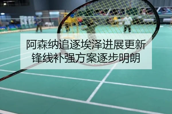 阿森纳追逐埃泽进展更新 锋线补强方案逐步明朗