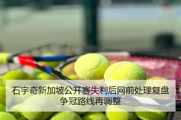 石宇奇新加坡公开赛失利后网前处理复盘争冠路线再调整