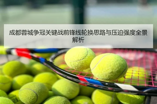 成都蓉城争冠关键战前锋线轮换思路与压迫强度全景解析