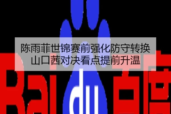 陈雨菲世锦赛前强化防守转换 山口茜对决看点提前升温