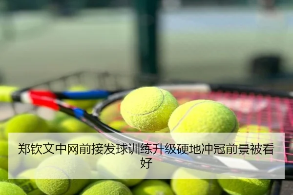 郑钦文中网前接发球训练升级硬地冲冠前景被看好