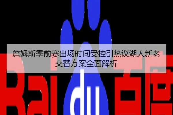 詹姆斯季前赛出场时间受控引热议湖人新老交替方案全面解析